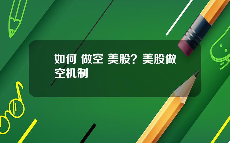 如何 做空 美股？美股做空机制